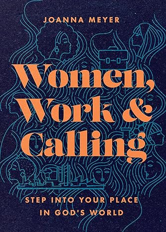 Women, Work, and Calling: Step into Your Place in God's World by Joanna Meyer