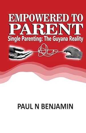Empowered to Parent: Single Parenting: The Guyana Reality - by Dr. Paul N. Benjamin