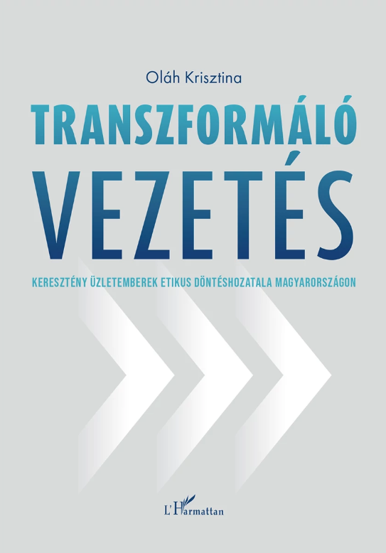 Transzformáló vezetés: Keresztény üzletemberek etikus döntéshozatala Magyarországon by Krisztina Oláh